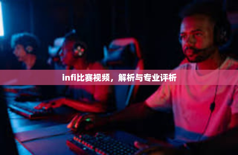 infi比赛视频，解析与专业评析