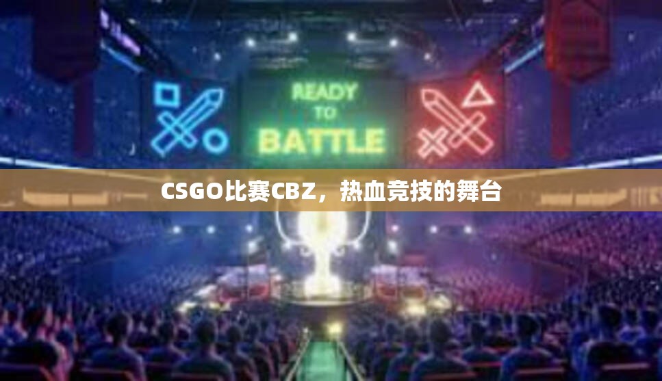 CSGO比赛CBZ，热血竞技的舞台