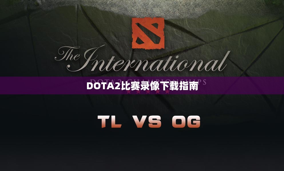 DOTA2比赛录像下载指南