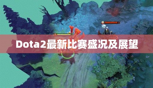 Dota2最新比赛盛况及展望