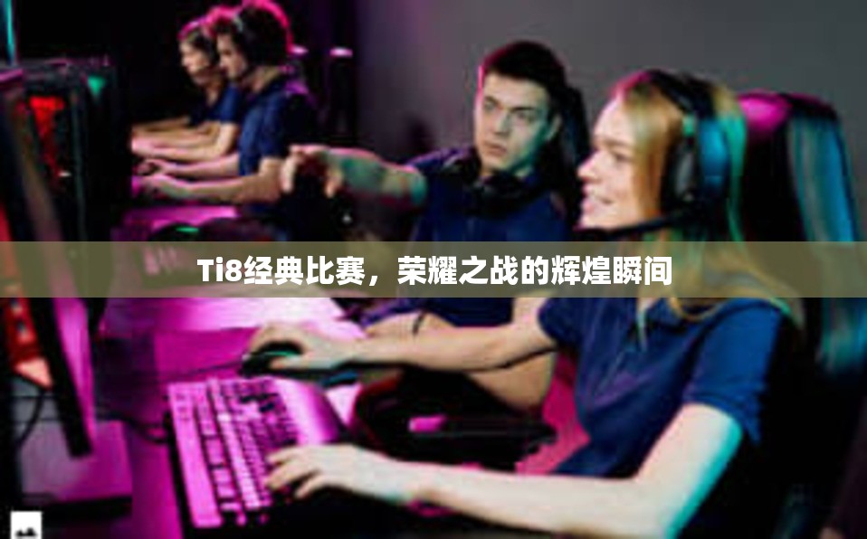 Ti8经典比赛，荣耀之战的辉煌瞬间